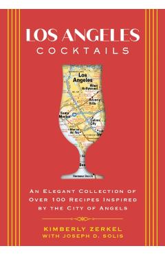 Los Angeles Cocktails: An Elegant Collection of Over 100 Recipes Inspired by the City of Angels - Joseph D. Solis