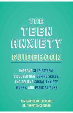 The Teen Anxiety Guidebook: Improve Self-Esteem, Discover New Coping Skills, and Relieve Social Anxiety, Worry, and Panic Attacks - Jon Patrick Hatcher