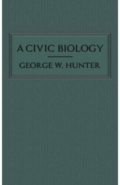 A Civic Biology: The Original 1914 Edition at the Heart of the Scope's Monkey Trial - George W. Hunter