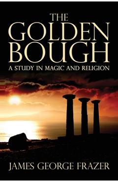 The Golden Bough: A Study of Magic and Religion - James George Frazer