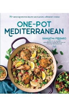 One-Pot Mediterranean: 70+ Simple Recipes for Healthy and Flavorful Weeknight Cooking - Samantha Ferraro