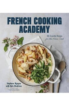 French Cooking Academy: 100 Essential Recipes for the Home Cook - Stephane Nguyen