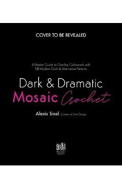 Dark & Dramatic Mosaic Crochet: A Master Guide to Overlay Colorwork with 15 Modern Goth & Alternative Patterns - Alexis Sixel