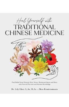 Heal Yourself with Traditional Chinese Medicine: Find Relief from Chronic Pain, Stress, Hormonal Issues and More with Natural Practices and Ancient Kn - Lily Choi