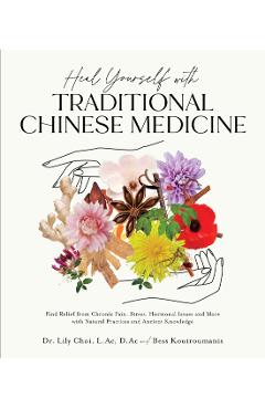Heal Yourself with Traditional Chinese Medicine: Find Relief from Chronic Pain, Stress, Hormonal Issues and More with Natural Practices and Ancient Kn - Lily Choi