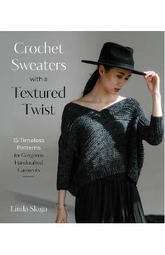 Crochet Sweaters with a Textured Twist: 15 Timeless Patterns for Gorgeous Handcrafted Garments - Linda Skuja