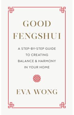 Good Fengshui: A Step-By-Step Guide to Creating Balance and Harmony in Your Home - Eva Wong