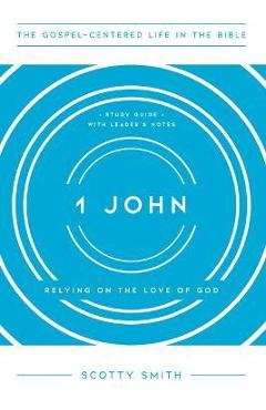1 John: Relying on the Love of God, Study Guide with Leader's Notes - Scotty Smith