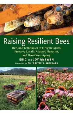 Raising Resilient Bees: Heritage Techniques to Mitigate Mites, Preserve Locally Adapted Genetics, and Grow Your Apiary - Eric Mcewen