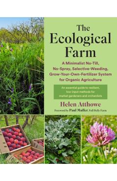 The Ecological Farm: A Minimalist No-Till, No-Spray, Selective-Weeding, Grow-Your-Own-Fertilizer System for Organic Agriculture - Helen Atthowe