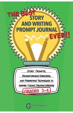 The Best Story and Writing Prompt Journal Ever, Grades 3-4: Story Prompts, Brainstorming Exercises, and Prewriting Techniques to Inspire Young Creativ - Grammaropolis