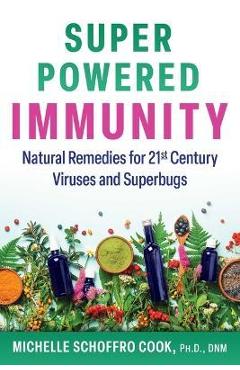 Super-Powered Immunity: Natural Remedies for 21st Century Viruses and Superbugs - Michelle Schoffro Cook