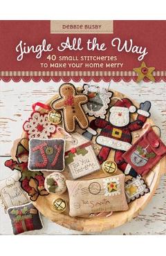 Jingle All the Way: 40 Small Stitcheries to Make Your Home Merry - Debbie Busby