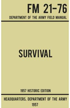 Survival - Army FM 21-76 (1957 Historic Edition): Department Of The Army Field Manual - Us Department Of The Army