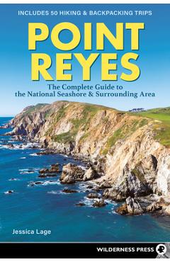 Point Reyes: The Complete Guide to the National Seashore & Surrounding Area - Jessica Lage