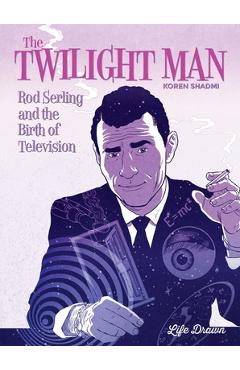 The Twilight Man: Rod Serling and the Birth of Television - Koren Shadmi