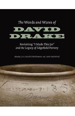 The words and wares of david drake: revisiting i made this jar and the legacy of edgefield pottery - jill beute koverman