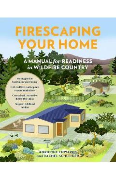 Firescaping Your Home: A Manual for Readiness in Wildfire Country - Adrienne Edwards