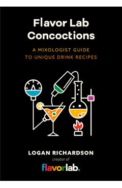 Flavor Lab Creations: A Physicist\'s Guide to Unique Drink Recipes (the Science of Drinks, Alcoholic Beverages, Coffee and Tea) - Logan Richardson