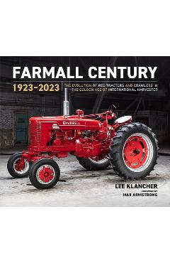 Farmall Century: 1923-2023: The Evolution of Red Tractors and Crawlers in the Golden Age of International Harvester - Lee Klancher
