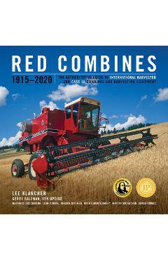 Red Combines 1915-2020: The Authoritative Guide to International Harvester and Case Ih Combines and Harvesting Equipment - Lee Klancher