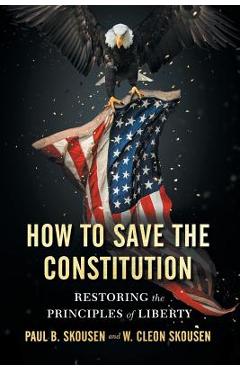 How to Save the Constitution: Restoring the Principles of Liberty - Paul B. Skousen
