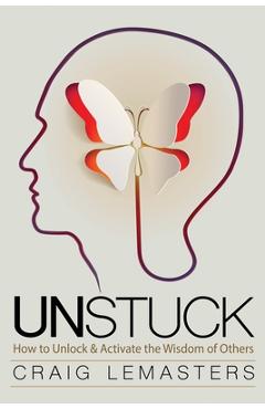 Unstuck: How to Unlock and Activate the Wisdom of Others - Craig Lemasters