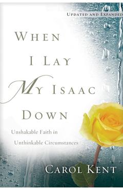 When I Lay My Isaac Down: Unshakable Faith in Unthinkable Circumstances - Carol Kent