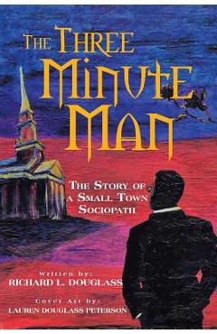 The Three Minute Man: The Story of a Small Town Sociopath - Richard L. Douglass