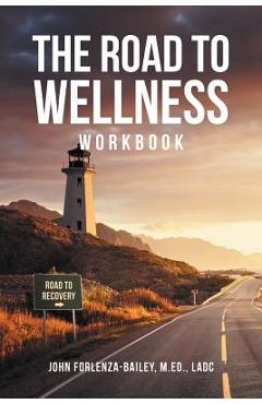 The Road to Wellness Workbook - John Forlenze-bailey M. Ed Ladc