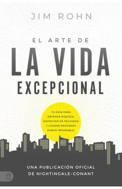 El Arte de la Vida Excepional (the Art of Exceptional Living): Tu Guía Para Obtener Riqueza, Disfrutar de Felicidad Y Lograr Progreso Diario Imparable - Jim Rohn