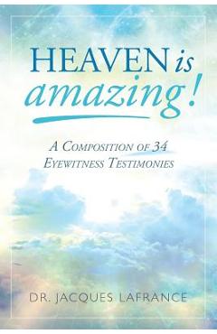 Heaven is Amazing!: A Composition of 34 Eyewitness Testimonies - Jacques Lafrance