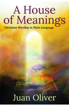 A House of Meanings: Christian Worship in Plain Language - Juan M. C. Oliver