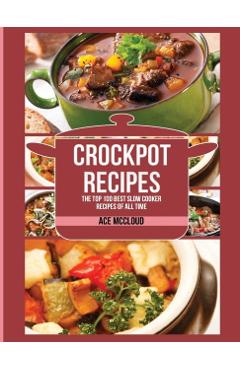 Crockpot Recipes: The Top 100 Best Slow Cooker Recipes Of All Time