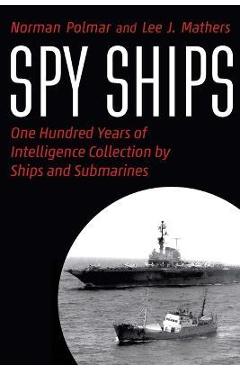 Spy Ships: One Hundred Years of Intelligence Collection by Ships and Submarines - Norman Polmar