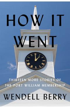 How It Went: Thirteen More Stories of the Port William Membership - Wendell Berry
