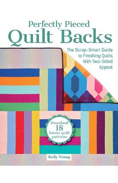 Perfectly Pieced Quilt Backs: The Scrap-Smart Guide to Finishing Quilts with Two-Sided Appeal - Kelly Young