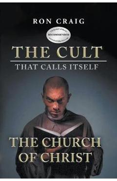 The Cult That Calls Itself The Church of Christ: What Everyone Needs To Know About What They Teach