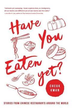 Have You Eaten Yet: Stories from Chinese Restaurants Around the World - Cheuk Kwan