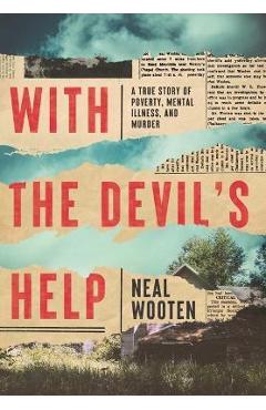 With the Devil\'s Help: A True Story of Poverty, Mental Illness, and Murder - Neal Wooten