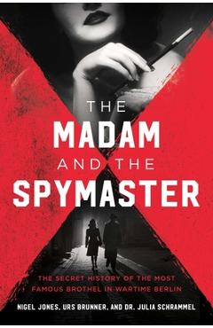 The madam and the spymaster: the secret history of the most famous brothel in wartime berlin - urs brunner