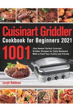 Cuisinart Griddler Cookbook for Beginners 2021: 1001-Day Newest Perfect Cuisinart Griddler Recipes for Tasty Backyard BBQ to Feed Your Family and Frie - Loryd Robince