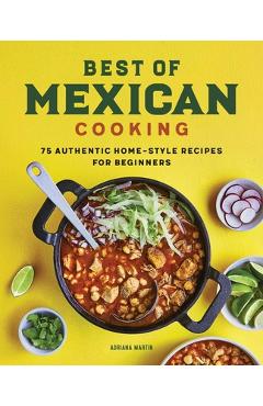 Best of Mexican Cooking: 75 Authentic Home-Style Recipes for Beginners - Adriana Martin