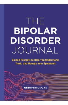The Bipolar Disorder Journal: Guided Prompts to Help You Understand, Track, and Manage Your Symptoms - Whitney Frost