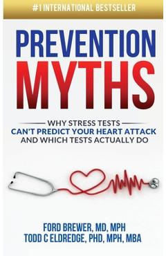 Prevention Myths: Why Stress Tests Can\'t Predict Your Heart Attack and Which Tests Actually Do - Todd C. Eldredge