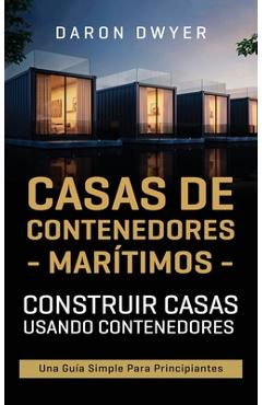Casas de contenedores marítimos: Construir casas usando contenedores - Una guía simple para principiantes - Daron Dwyer