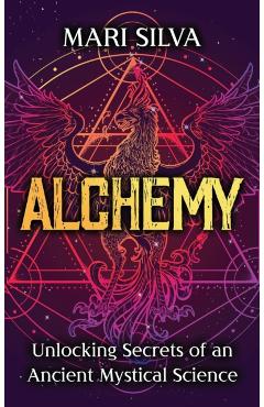 Alchemy: Unlocking Secrets of an Ancient Mystical Science - Mari Silva
