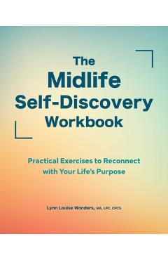 The Midlife Self-Discovery Workbook: Practical Exercises to Reconnect with Your Life\'s Purpose - Lynn Louise Wonders