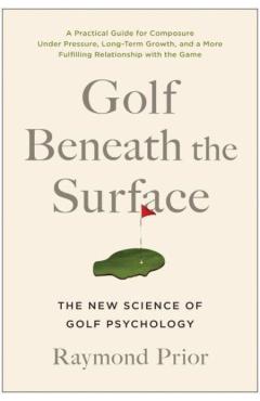 Golf Beneath the Surface: The New Science of Golf Psychology - Raymond Prior Phd