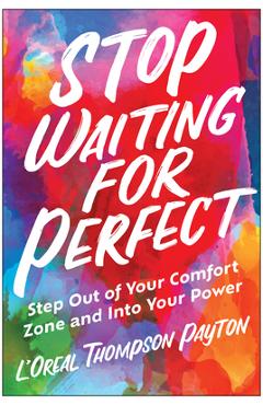 Stop Waiting for Perfect: Step Out of Your Comfort Zone and Into Your Power - L\'oreal Thompson Payton